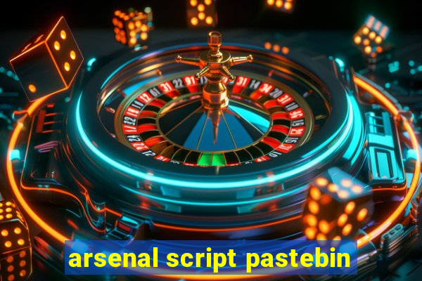 arsenal script pastebin